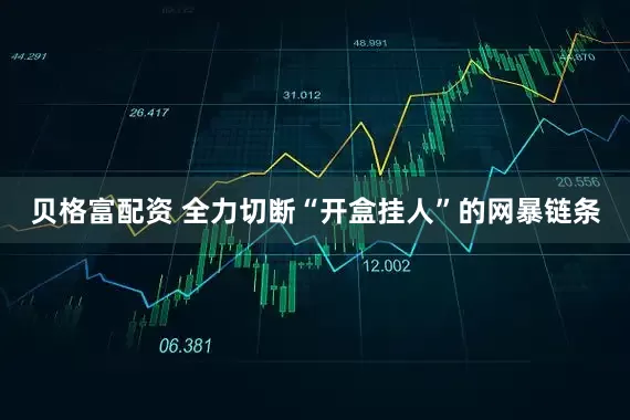 贝格富配资 全力切断“开盒挂人”的网暴链条