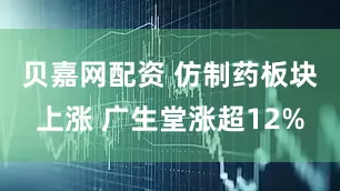 贝嘉网配资 仿制药板块上涨 广生堂涨超12%