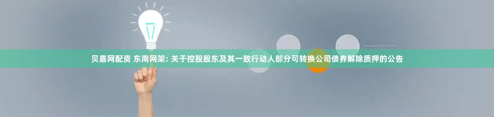 贝嘉网配资 东南网架: 关于控股股东及其一致行动人部分可转换公司债券解除质押的公告