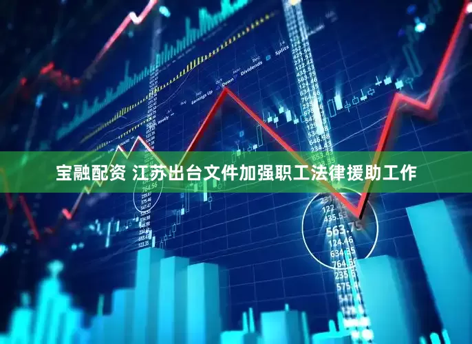 宝融配资 江苏出台文件加强职工法律援助工作