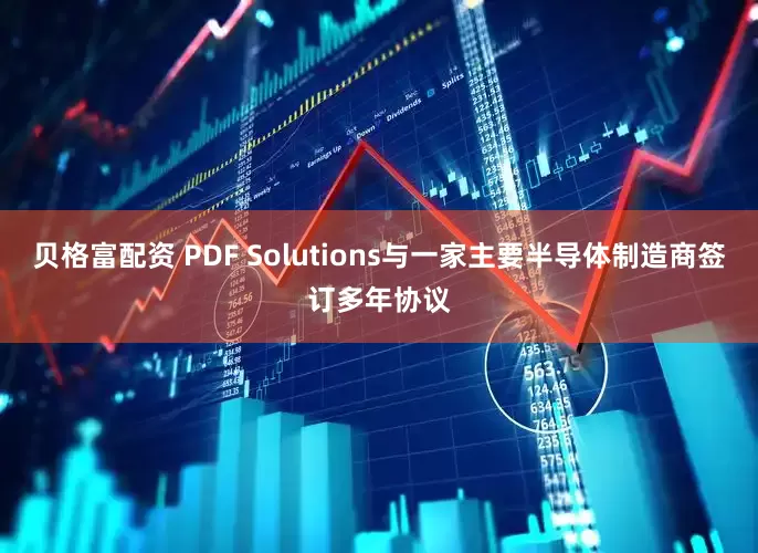 贝格富配资 PDF Solutions与一家主要半导体制造商签订多年协议
