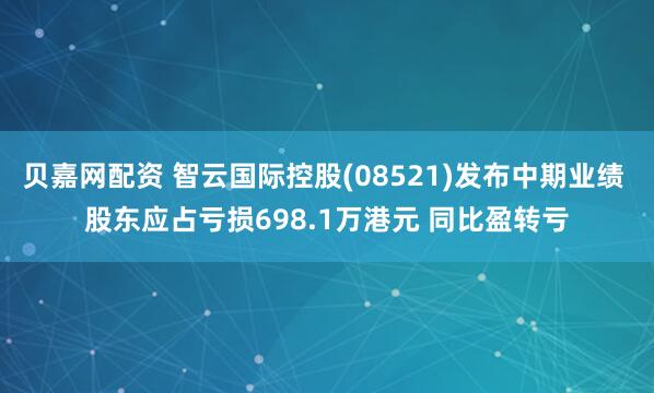 贝嘉网配资 智云国际控股(08521)发布中期业绩 股东应占亏损698.1万港元 同比盈转亏
