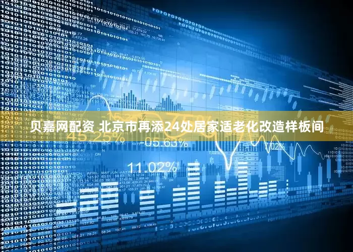 贝嘉网配资 北京市再添24处居家适老化改造样板间